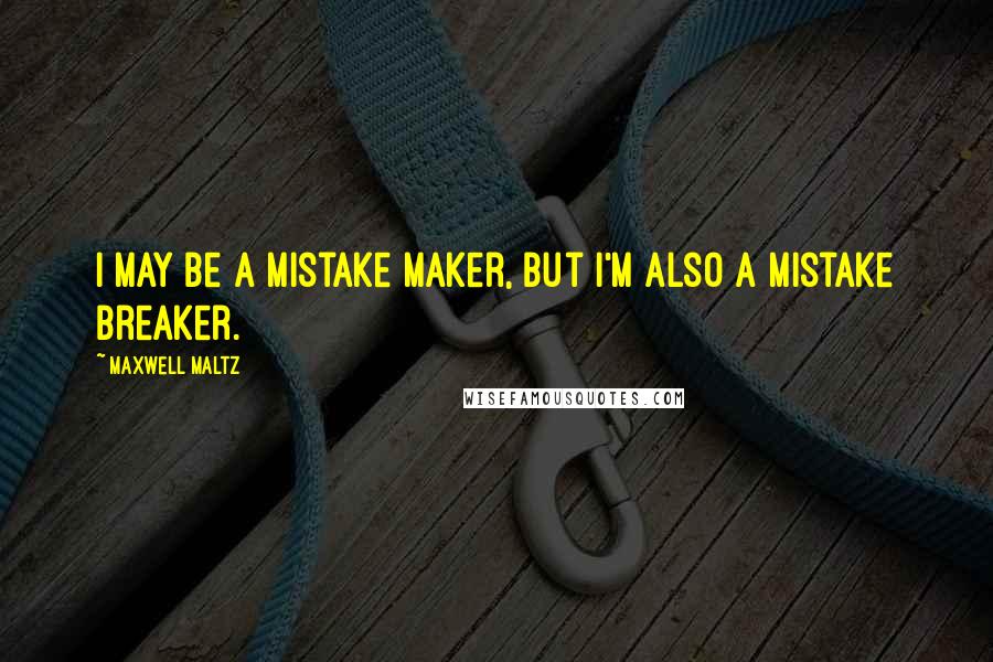 Maxwell Maltz Quotes: I may be a mistake maker, but I'm also a mistake breaker.