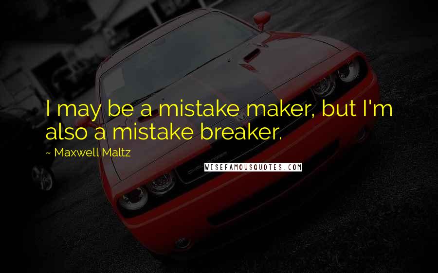 Maxwell Maltz Quotes: I may be a mistake maker, but I'm also a mistake breaker.