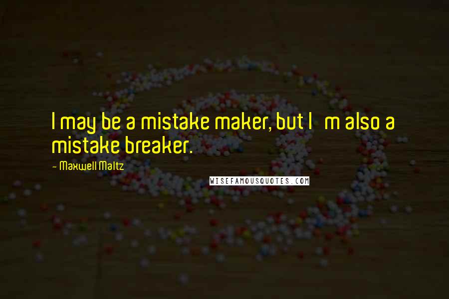 Maxwell Maltz Quotes: I may be a mistake maker, but I'm also a mistake breaker.