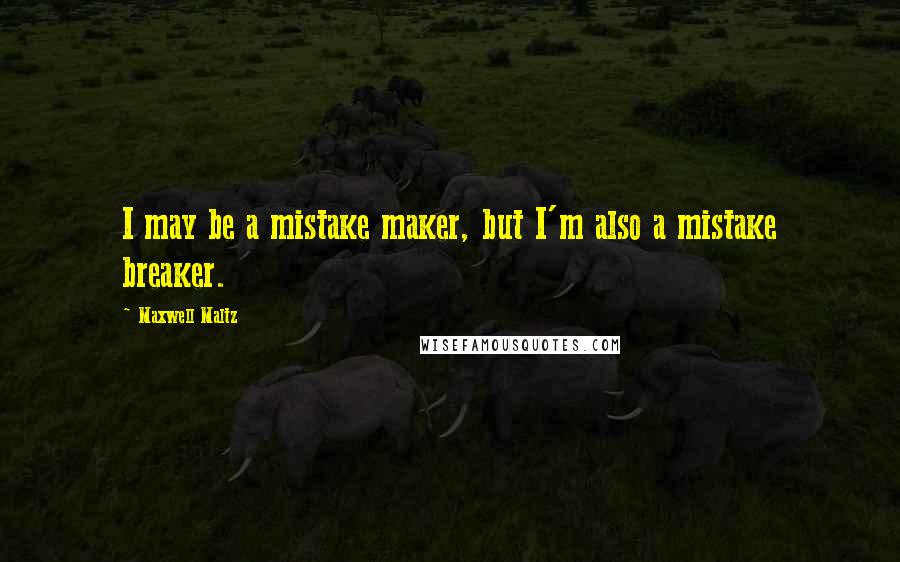 Maxwell Maltz Quotes: I may be a mistake maker, but I'm also a mistake breaker.