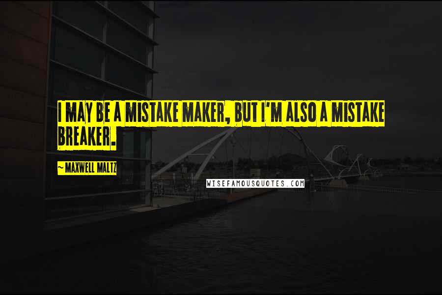 Maxwell Maltz Quotes: I may be a mistake maker, but I'm also a mistake breaker.