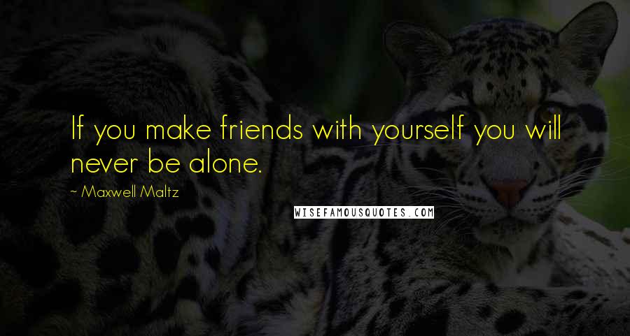 Maxwell Maltz Quotes: If you make friends with yourself you will never be alone.