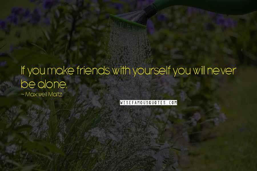Maxwell Maltz Quotes: If you make friends with yourself you will never be alone.