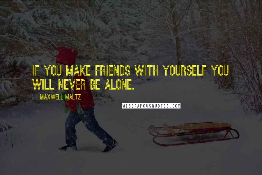 Maxwell Maltz Quotes: If you make friends with yourself you will never be alone.