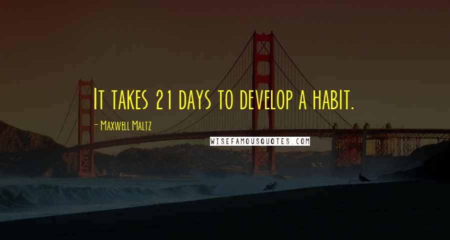 Maxwell Maltz Quotes: It takes 21 days to develop a habit.