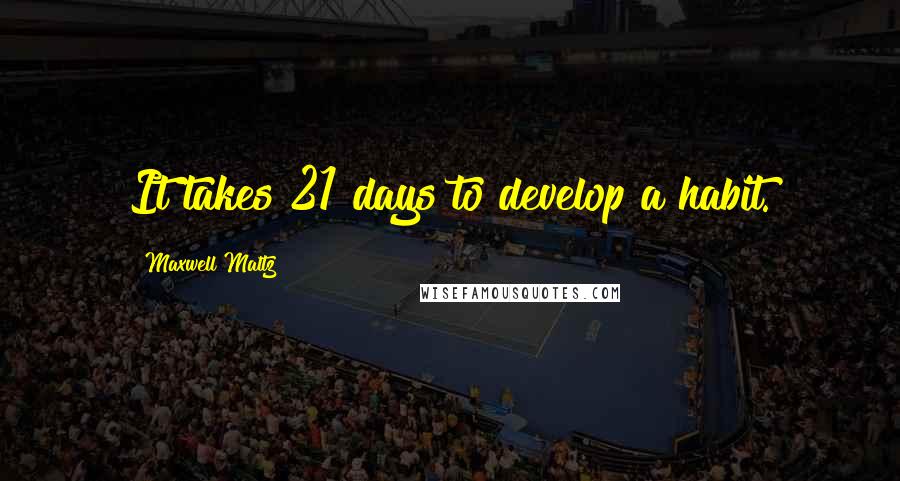 Maxwell Maltz Quotes: It takes 21 days to develop a habit.