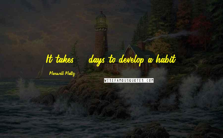 Maxwell Maltz Quotes: It takes 21 days to develop a habit.