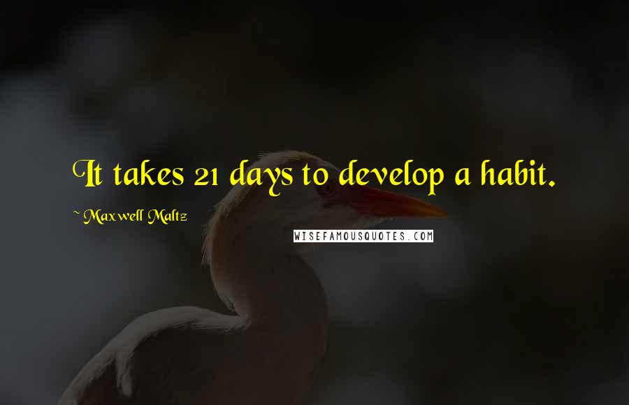 Maxwell Maltz Quotes: It takes 21 days to develop a habit.