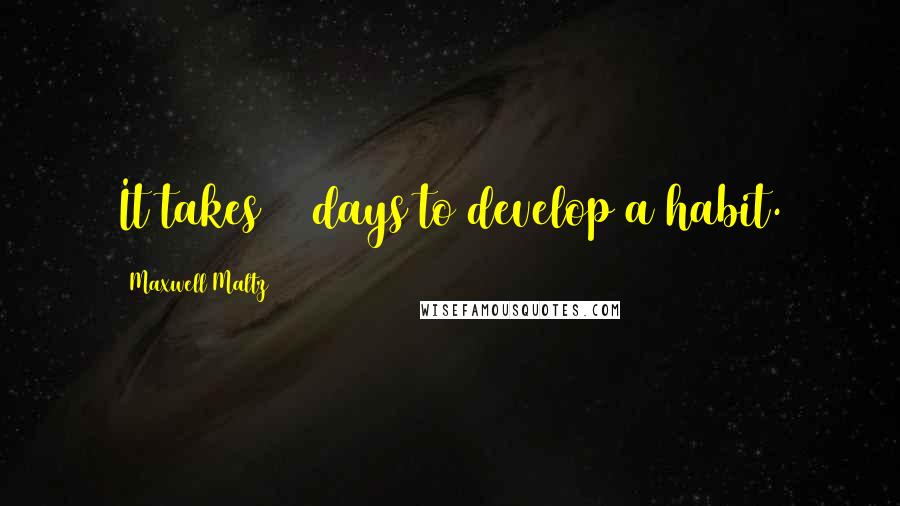 Maxwell Maltz Quotes: It takes 21 days to develop a habit.