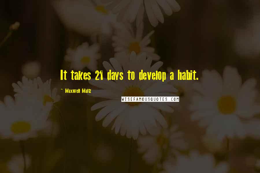 Maxwell Maltz Quotes: It takes 21 days to develop a habit.