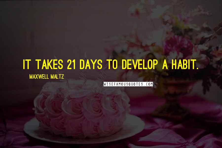 Maxwell Maltz Quotes: It takes 21 days to develop a habit.