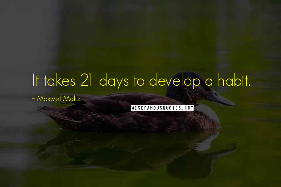 Maxwell Maltz Quotes: It takes 21 days to develop a habit.