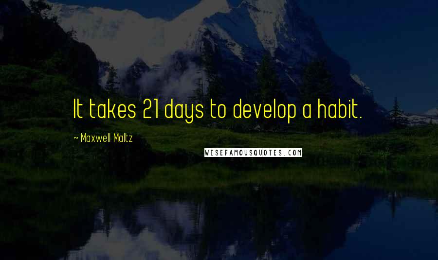 Maxwell Maltz Quotes: It takes 21 days to develop a habit.