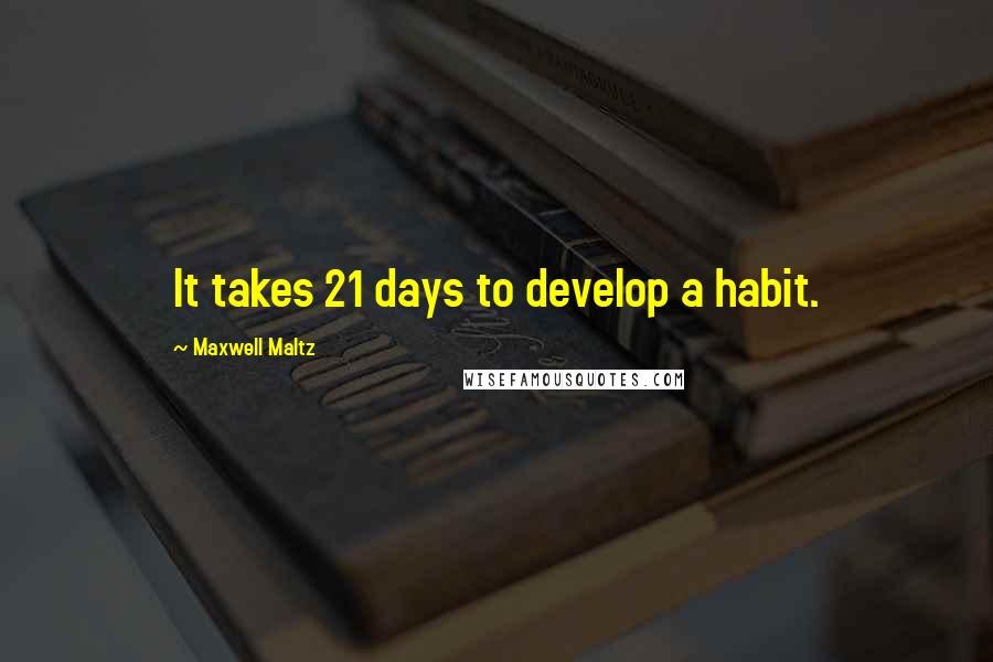 Maxwell Maltz Quotes: It takes 21 days to develop a habit.