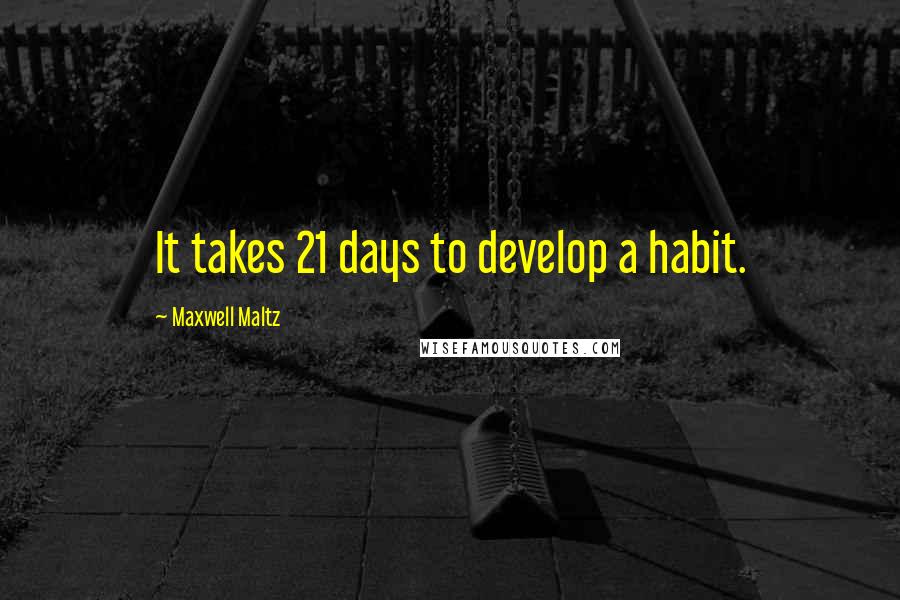 Maxwell Maltz Quotes: It takes 21 days to develop a habit.