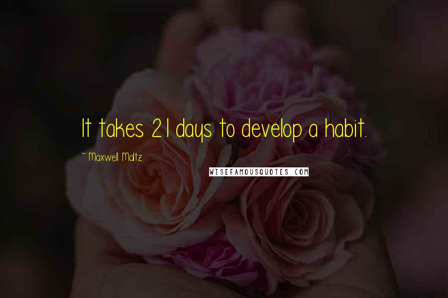 Maxwell Maltz Quotes: It takes 21 days to develop a habit.