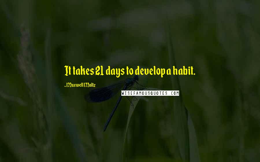 Maxwell Maltz Quotes: It takes 21 days to develop a habit.