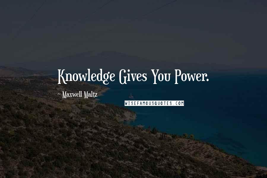 Maxwell Maltz Quotes: Knowledge Gives You Power.