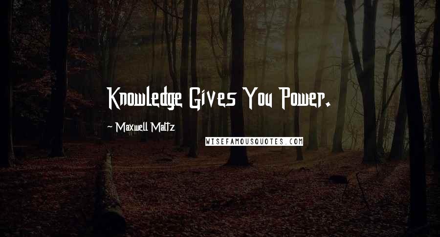 Maxwell Maltz Quotes: Knowledge Gives You Power.