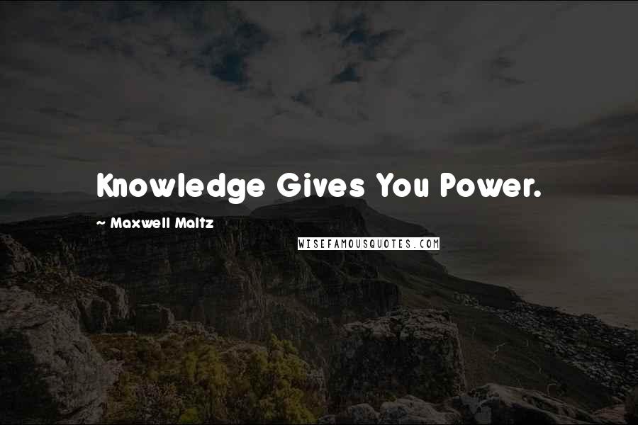 Maxwell Maltz Quotes: Knowledge Gives You Power.