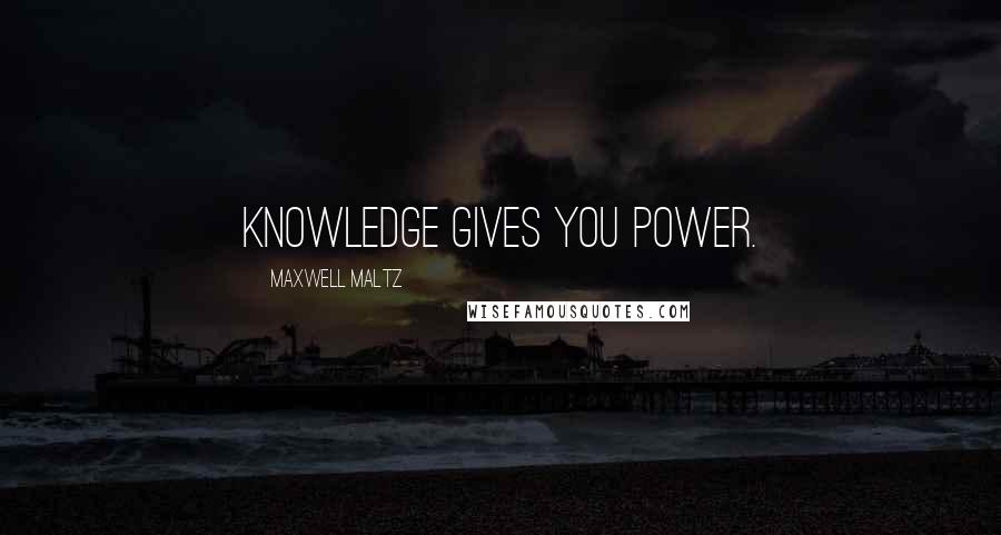 Maxwell Maltz Quotes: Knowledge Gives You Power.