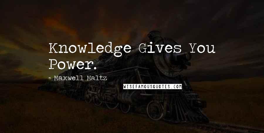 Maxwell Maltz Quotes: Knowledge Gives You Power.