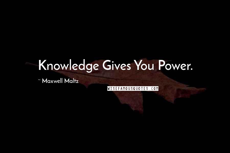 Maxwell Maltz Quotes: Knowledge Gives You Power.