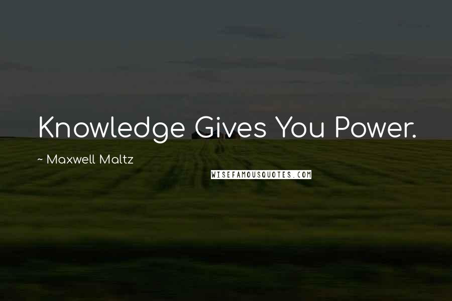 Maxwell Maltz Quotes: Knowledge Gives You Power.