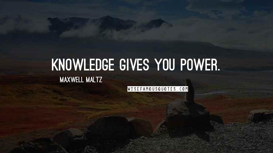 Maxwell Maltz Quotes: Knowledge Gives You Power.