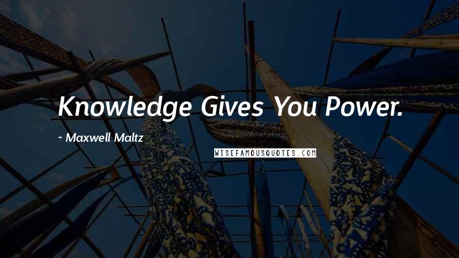 Maxwell Maltz Quotes: Knowledge Gives You Power.