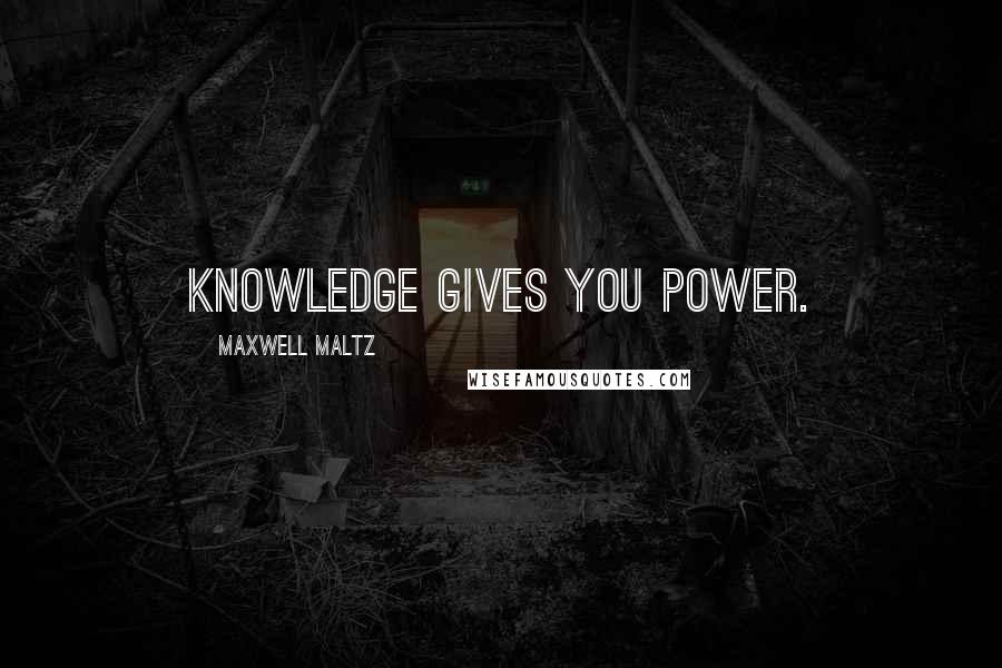 Maxwell Maltz Quotes: Knowledge Gives You Power.