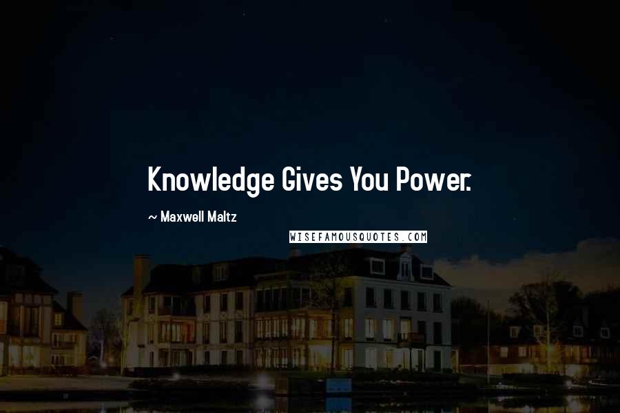Maxwell Maltz Quotes: Knowledge Gives You Power.