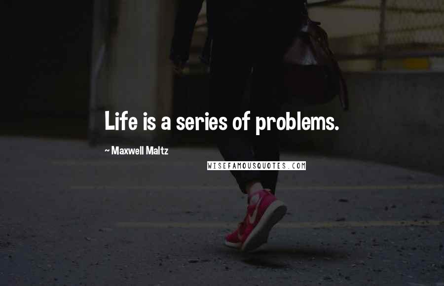 Maxwell Maltz Quotes: Life is a series of problems.