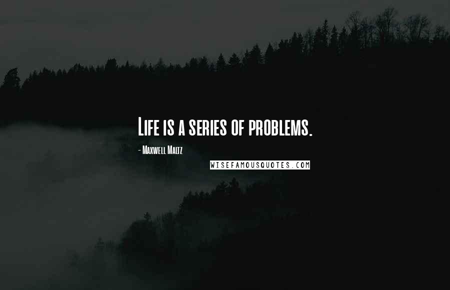 Maxwell Maltz Quotes: Life is a series of problems.