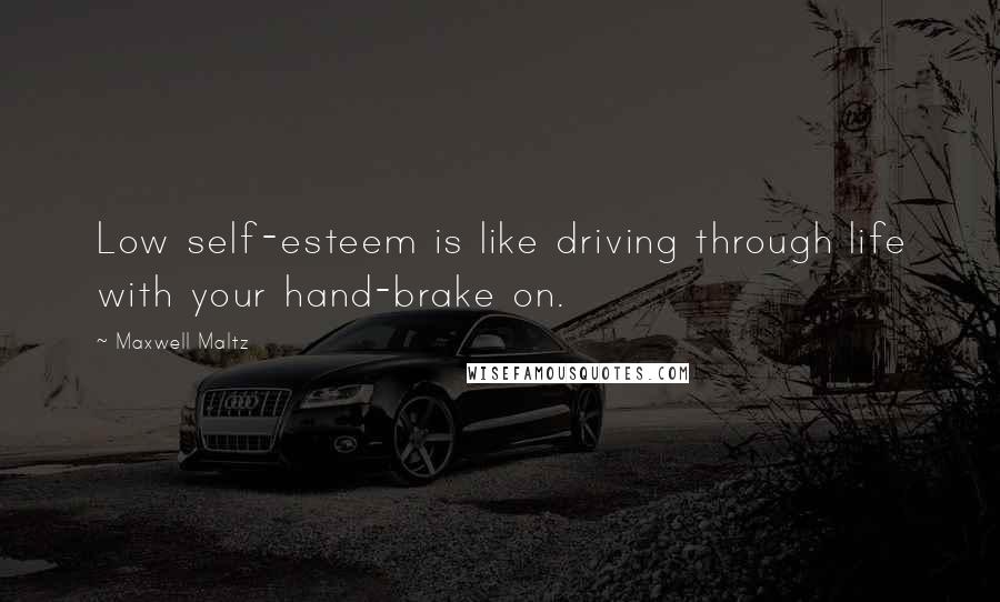 Maxwell Maltz Quotes: Low self-esteem is like driving through life with your hand-brake on.