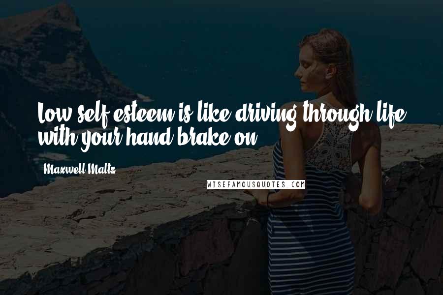 Maxwell Maltz Quotes: Low self-esteem is like driving through life with your hand-brake on.