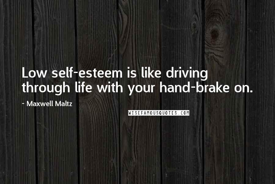 Maxwell Maltz Quotes: Low self-esteem is like driving through life with your hand-brake on.