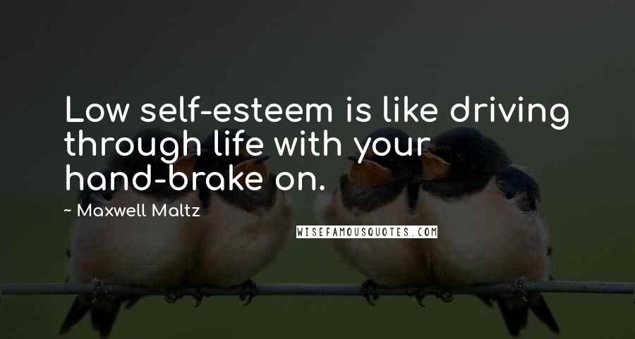 Maxwell Maltz Quotes: Low self-esteem is like driving through life with your hand-brake on.