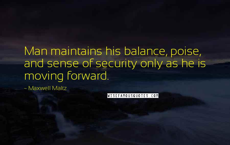 Maxwell Maltz Quotes: Man maintains his balance, poise, and sense of security only as he is moving forward.