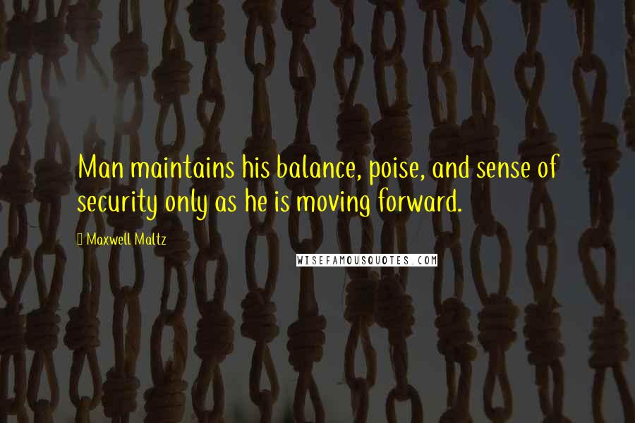 Maxwell Maltz Quotes: Man maintains his balance, poise, and sense of security only as he is moving forward.