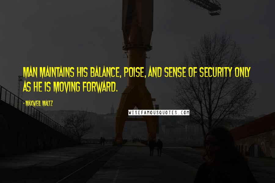 Maxwell Maltz Quotes: Man maintains his balance, poise, and sense of security only as he is moving forward.