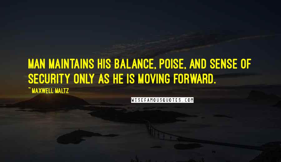 Maxwell Maltz Quotes: Man maintains his balance, poise, and sense of security only as he is moving forward.