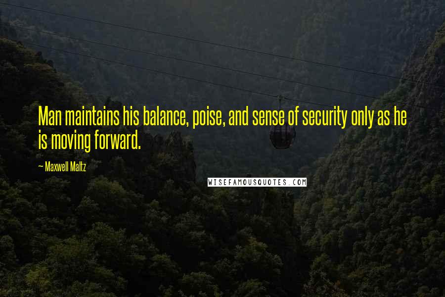 Maxwell Maltz Quotes: Man maintains his balance, poise, and sense of security only as he is moving forward.