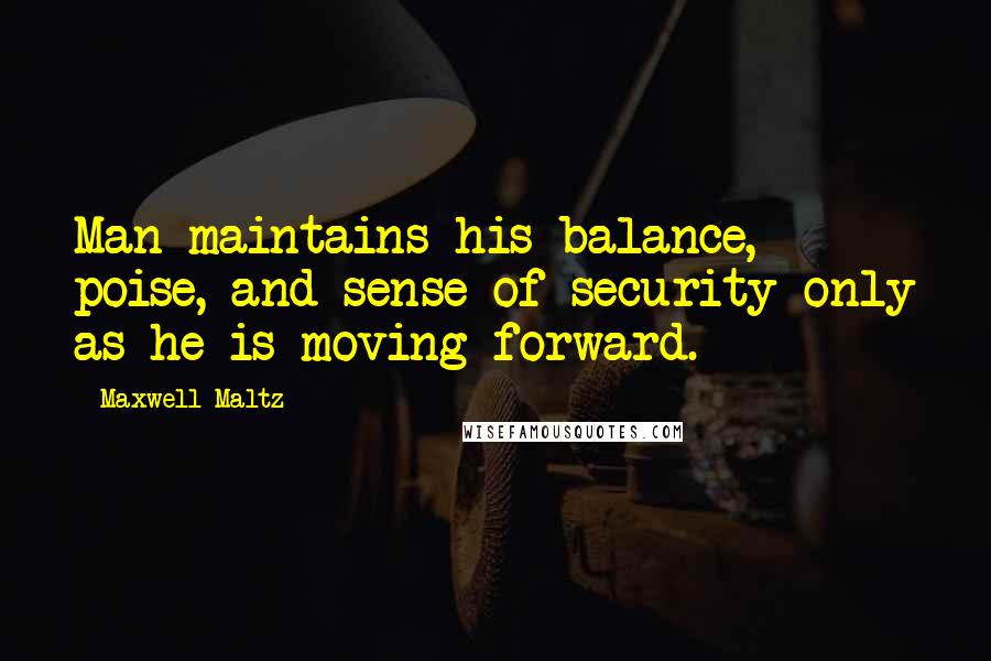 Maxwell Maltz Quotes: Man maintains his balance, poise, and sense of security only as he is moving forward.