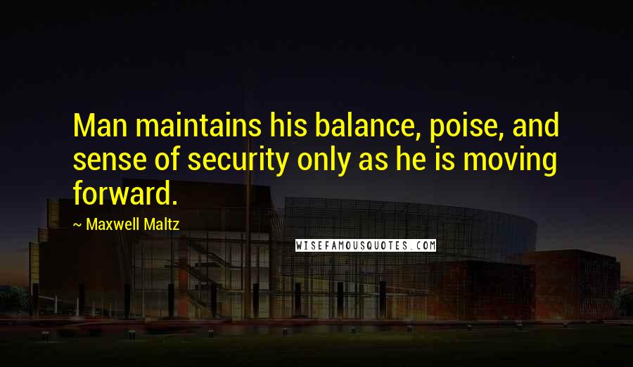 Maxwell Maltz Quotes: Man maintains his balance, poise, and sense of security only as he is moving forward.