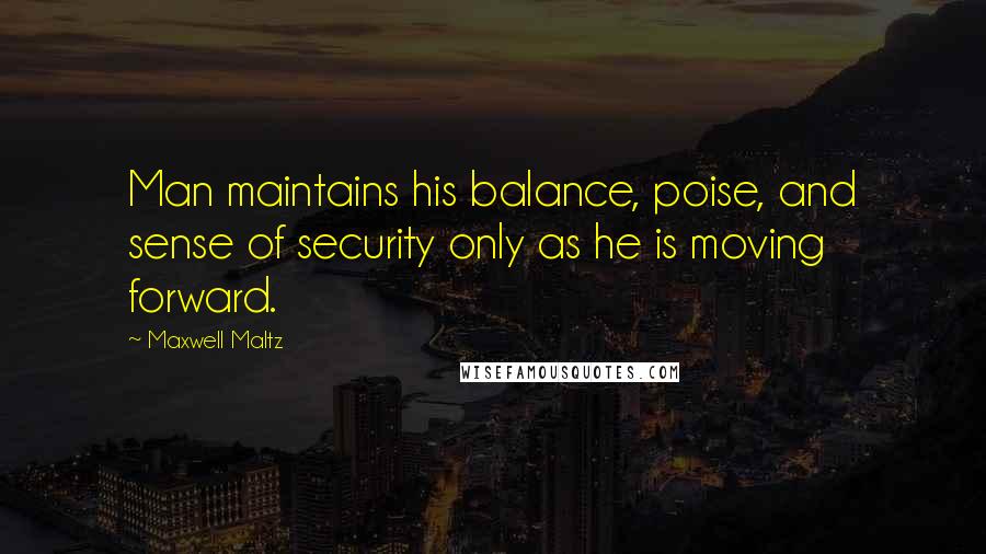 Maxwell Maltz Quotes: Man maintains his balance, poise, and sense of security only as he is moving forward.