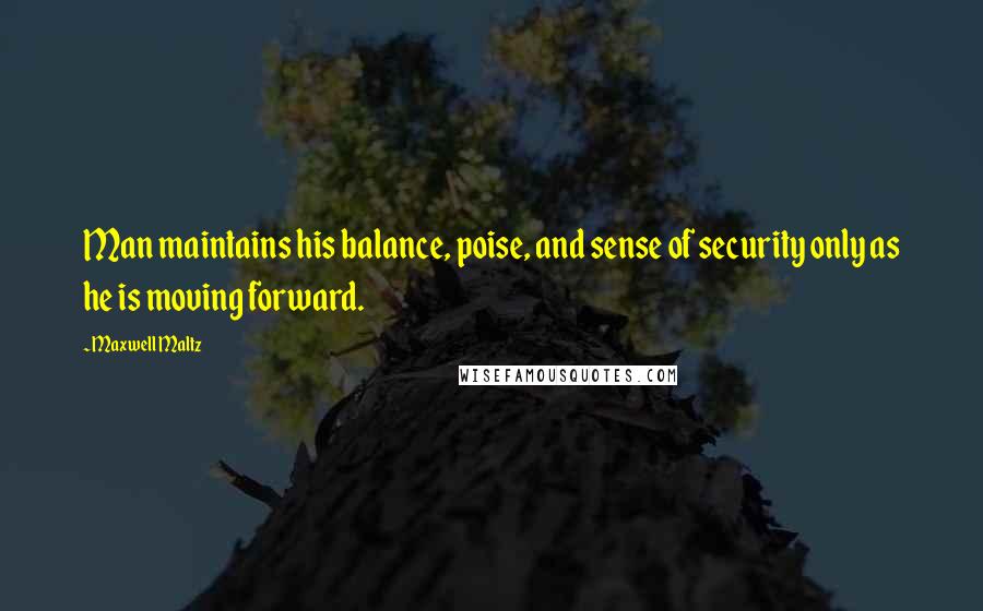 Maxwell Maltz Quotes: Man maintains his balance, poise, and sense of security only as he is moving forward.