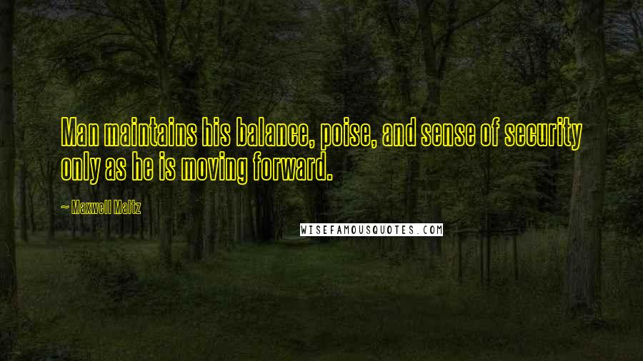 Maxwell Maltz Quotes: Man maintains his balance, poise, and sense of security only as he is moving forward.