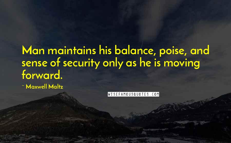 Maxwell Maltz Quotes: Man maintains his balance, poise, and sense of security only as he is moving forward.