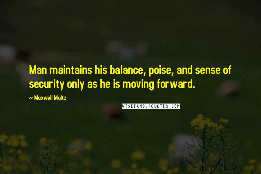 Maxwell Maltz Quotes: Man maintains his balance, poise, and sense of security only as he is moving forward.